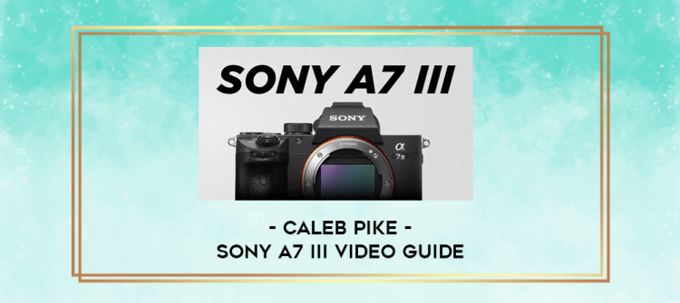 Sony A7 III Video Guide By Caleb Pike